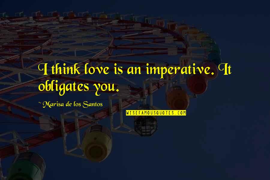 Imperative Quotes By Marisa De Los Santos: I think love is an imperative. It obligates