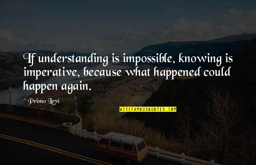 Imperative Quotes By Primo Levi: If understanding is impossible, knowing is imperative, because