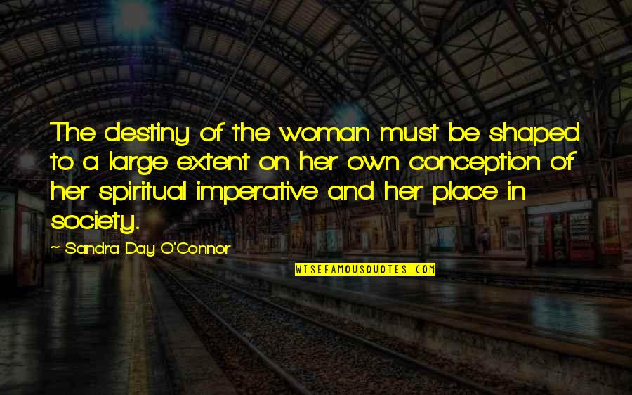 Imperative Quotes By Sandra Day O'Connor: The destiny of the woman must be shaped