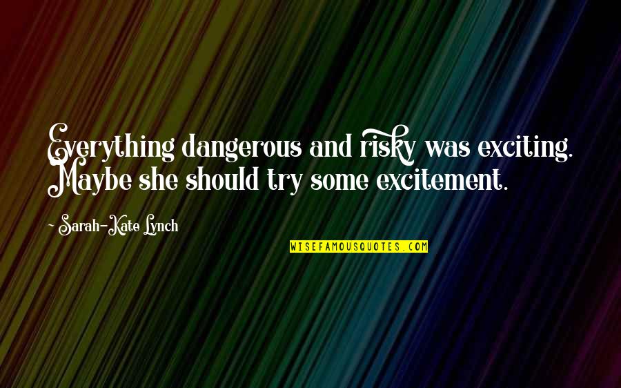 Imperativeness Quotes By Sarah-Kate Lynch: Everything dangerous and risky was exciting. Maybe she