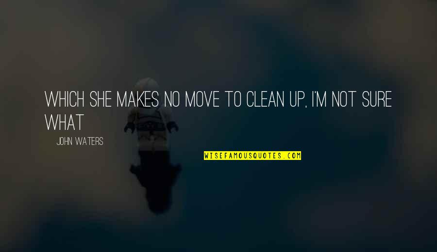 Imperatives Quotes By John Waters: Which she makes no move to clean up,