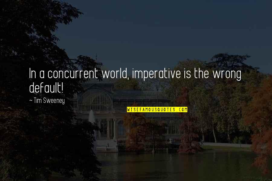 Imperatives Quotes By Tim Sweeney: In a concurrent world, imperative is the wrong