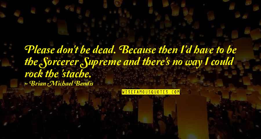 Imperativo Quotes By Brian Michael Bendis: Please don't be dead. Because then I'd have Imperativo Quotes By Brian Michael Bendis: Please don't be dead. Because then I'd have