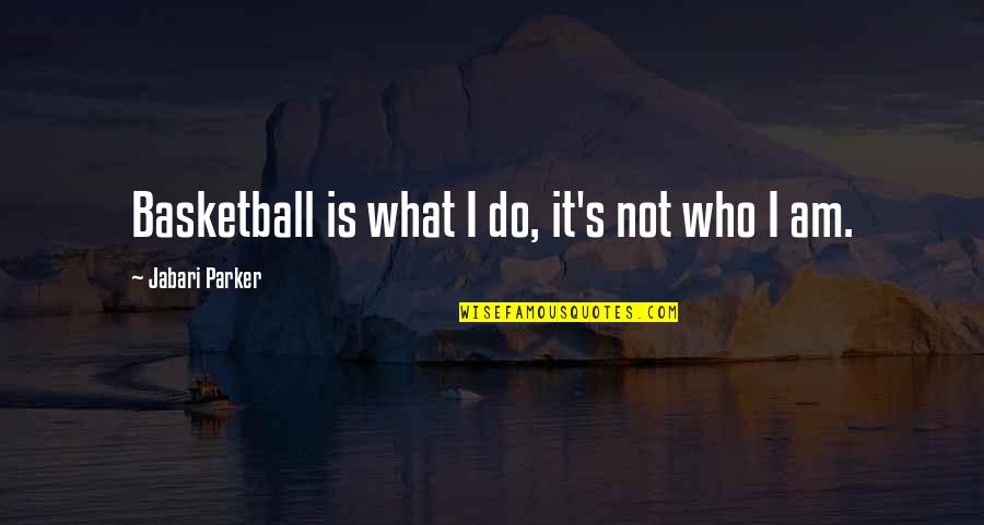 Imperatriz Leopoldina Quotes By Jabari Parker: Basketball is what I do, it's not who