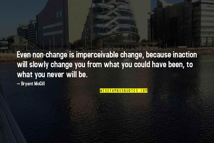 Imperceivable Quotes By Bryant McGill: Even non-change is imperceivable change, because inaction will Imperceivable Quotes By Bryant McGill: Even non-change is imperceivable change, because inaction will