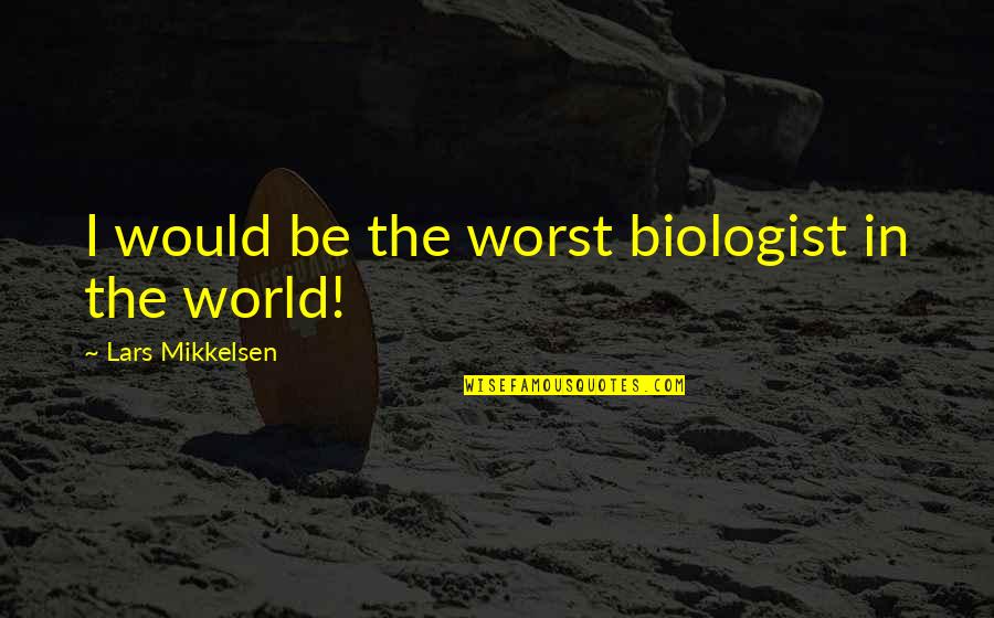Imperceptible Antonym Quotes By Lars Mikkelsen: I would be the worst biologist in the Imperceptible Antonym Quotes By Lars Mikkelsen: I would be the worst biologist in the