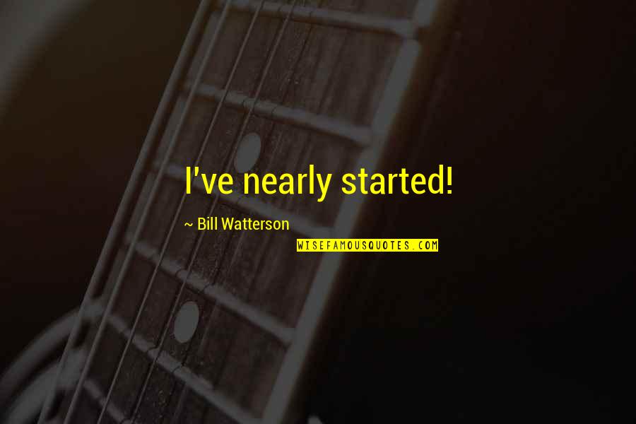 Imperceptibly Example Quotes By Bill Watterson: I've nearly started! Imperceptibly Example Quotes By Bill Watterson: I've nearly started!