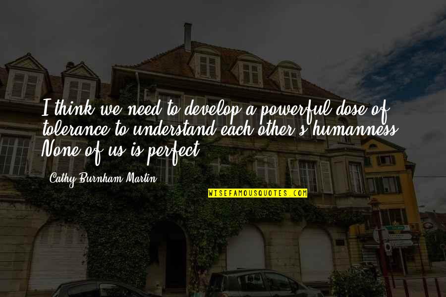 Imperfect Human Quotes By Cathy Burnham Martin: I think we need to develop a powerful
