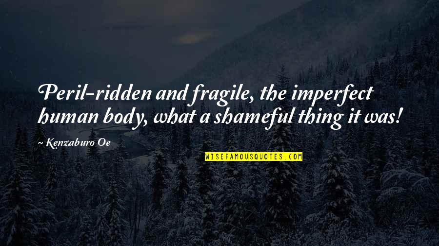 Imperfect Human Quotes By Kenzaburo Oe: Peril-ridden and fragile, the imperfect human body, what