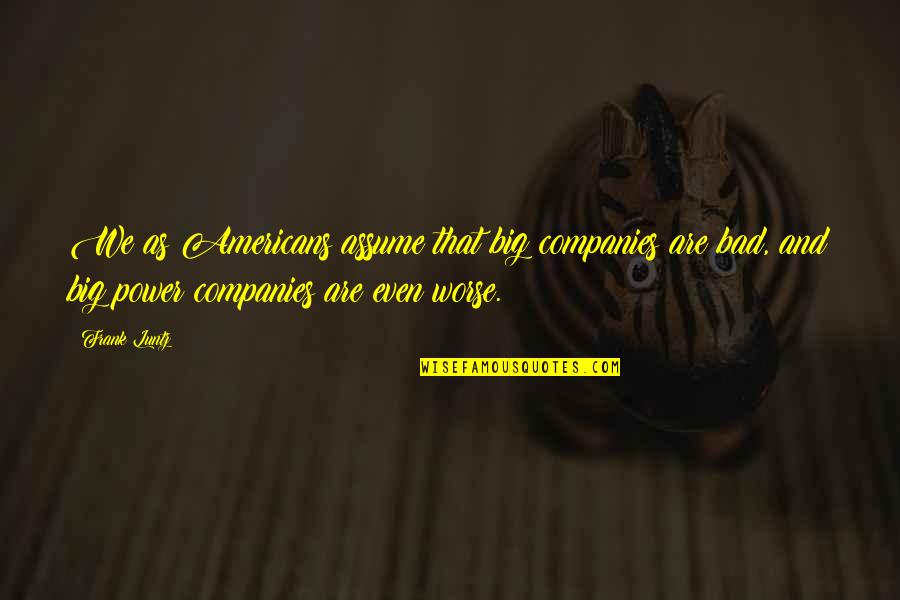 Imperfect Leaders Quotes By Frank Luntz: We as Americans assume that big companies are Imperfect Leaders Quotes By Frank Luntz: We as Americans assume that big companies are