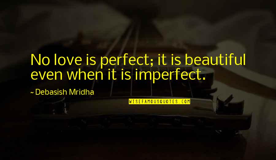 Imperfect Love Quotes By Debasish Mridha: No love is perfect; it is beautiful even