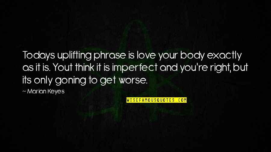 Imperfect Love Quotes By Marian Keyes: Todays uplifting phrase is love your body exactly