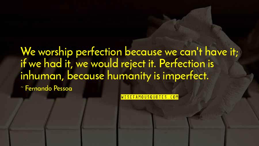 Imperfect Perfection Quotes By Fernando Pessoa: We worship perfection because we can't have it; Imperfect Perfection Quotes By Fernando Pessoa: We worship perfection because we can't have it;