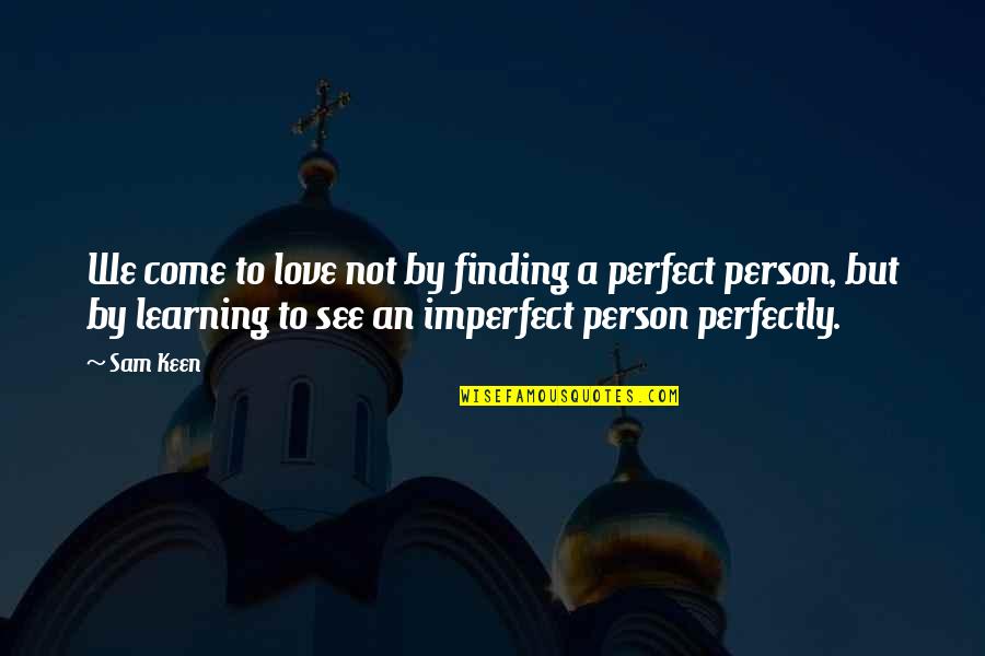 Imperfect Perfectly Quotes By Sam Keen: We come to love not by finding a Imperfect Perfectly Quotes By Sam Keen: We come to love not by finding a