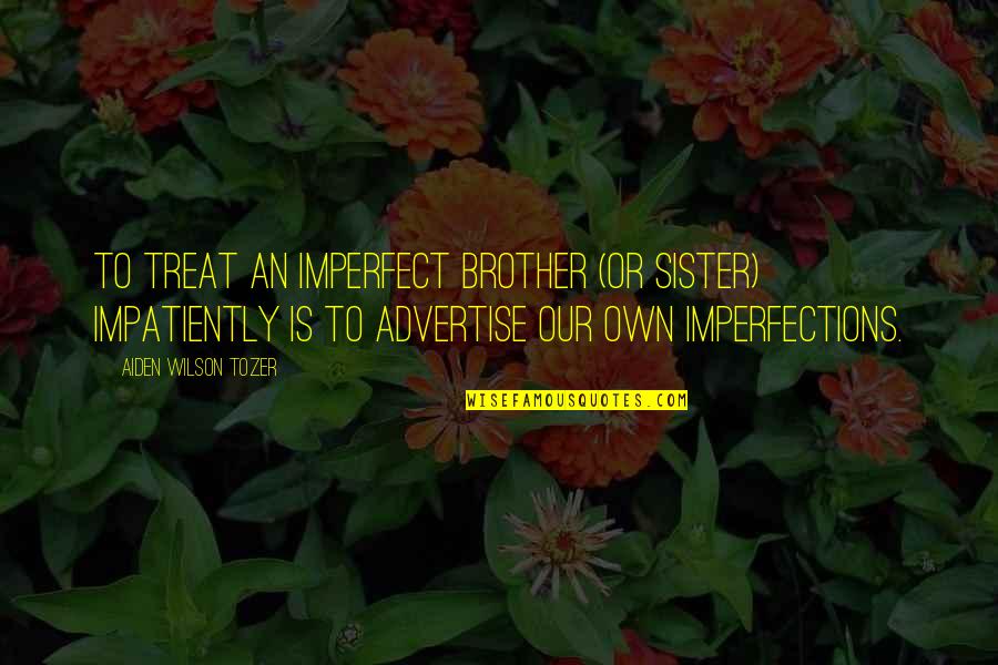 Imperfect Quotes By Aiden Wilson Tozer: To treat an imperfect brother (or sister) impatiently