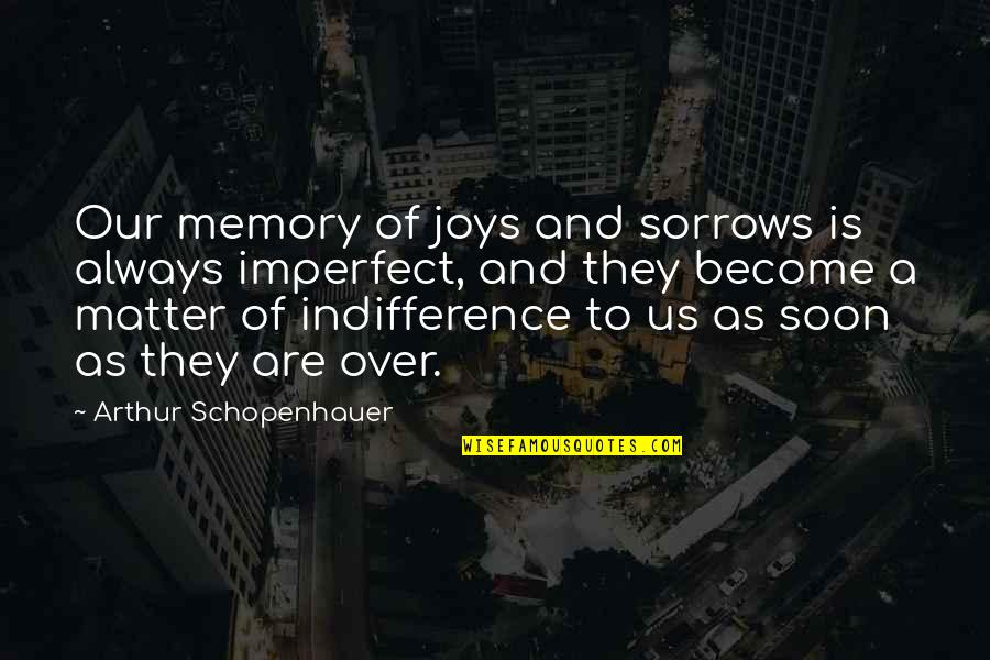 Imperfect Quotes By Arthur Schopenhauer: Our memory of joys and sorrows is always