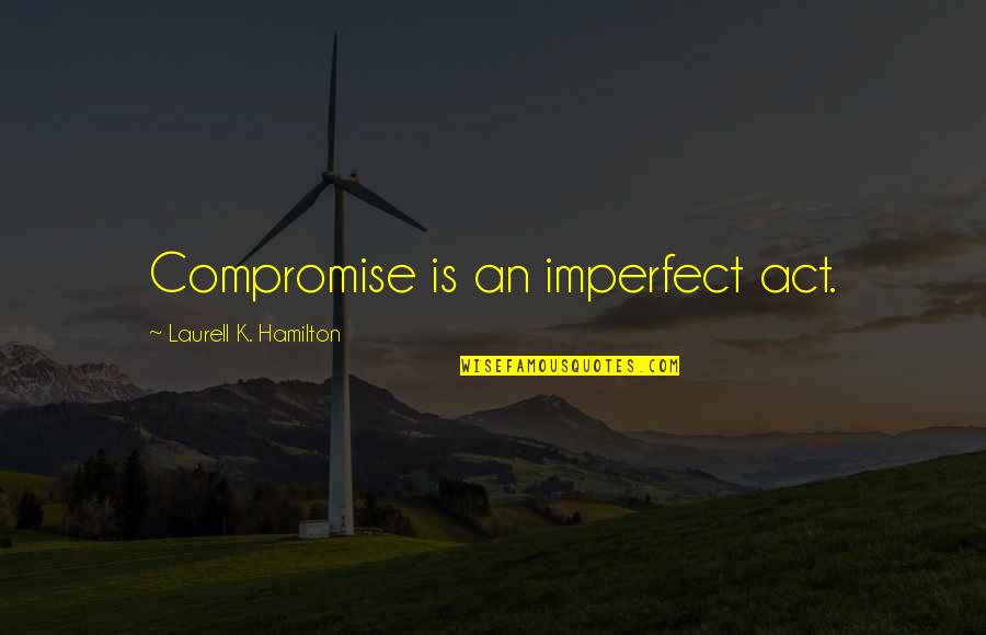 Imperfect Quotes By Laurell K. Hamilton: Compromise is an imperfect act.