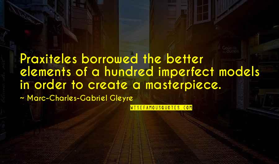 Imperfect Quotes By Marc-Charles-Gabriel Gleyre: Praxiteles borrowed the better elements of a hundred