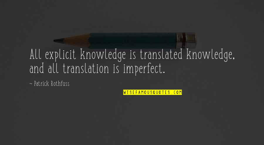 Imperfect Quotes By Patrick Rothfuss: All explicit knowledge is translated knowledge, and all