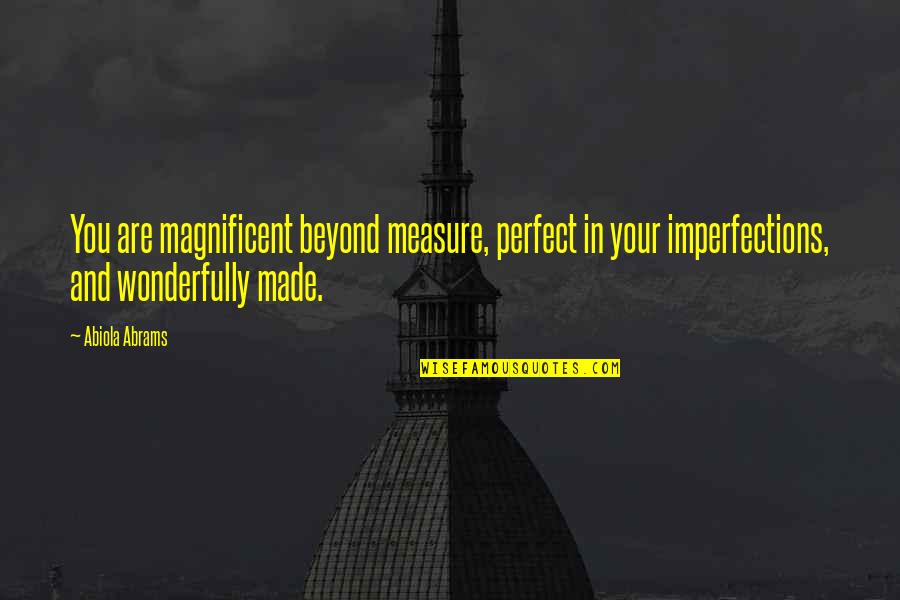 Imperfection And You Quotes By Abiola Abrams: You are magnificent beyond measure, perfect in your