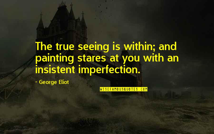 Imperfection And You Quotes By George Eliot: The true seeing is within; and painting stares