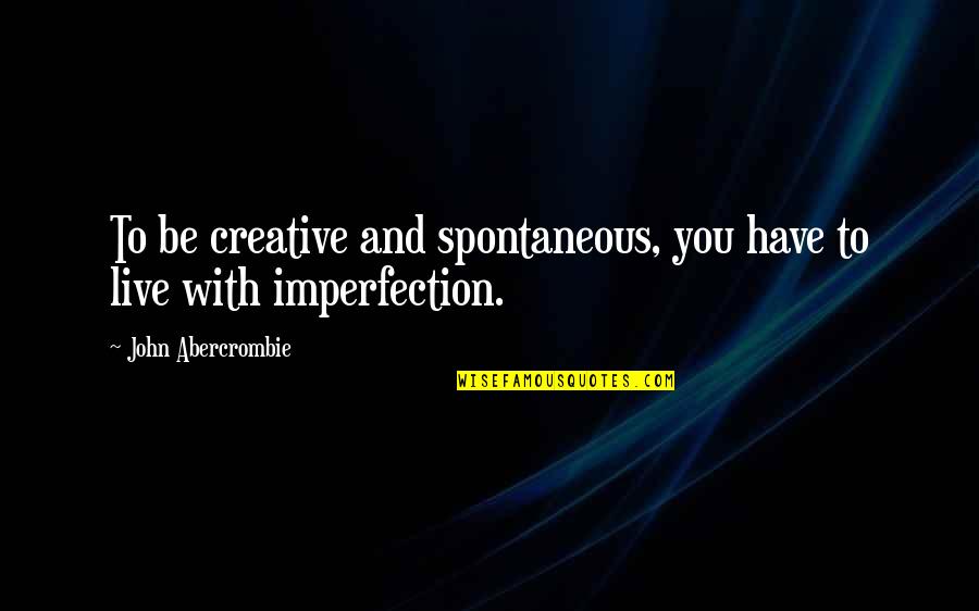 Imperfection And You Quotes By John Abercrombie: To be creative and spontaneous, you have to