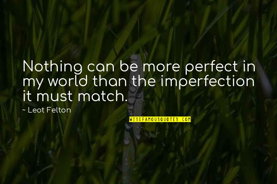 Imperfection And You Quotes By Leot Felton: Nothing can be more perfect in my world