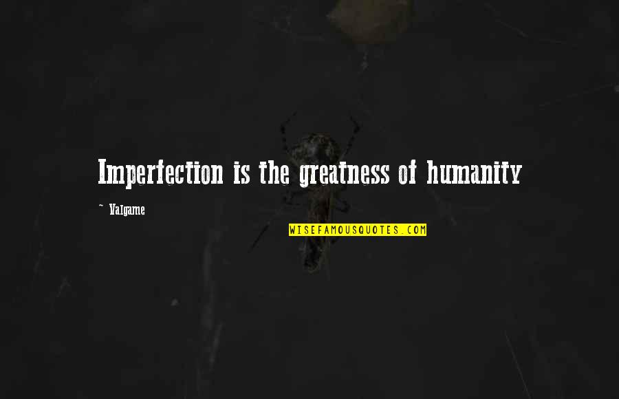 Imperfection And You Quotes By Valgame: Imperfection is the greatness of humanity