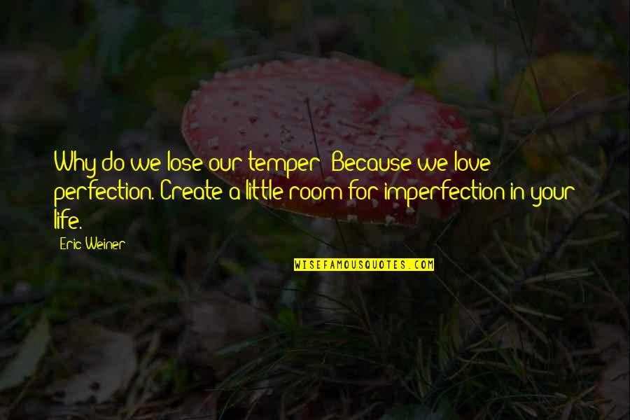 Imperfection Love Quotes By Eric Weiner: Why do we lose our temper? Because we