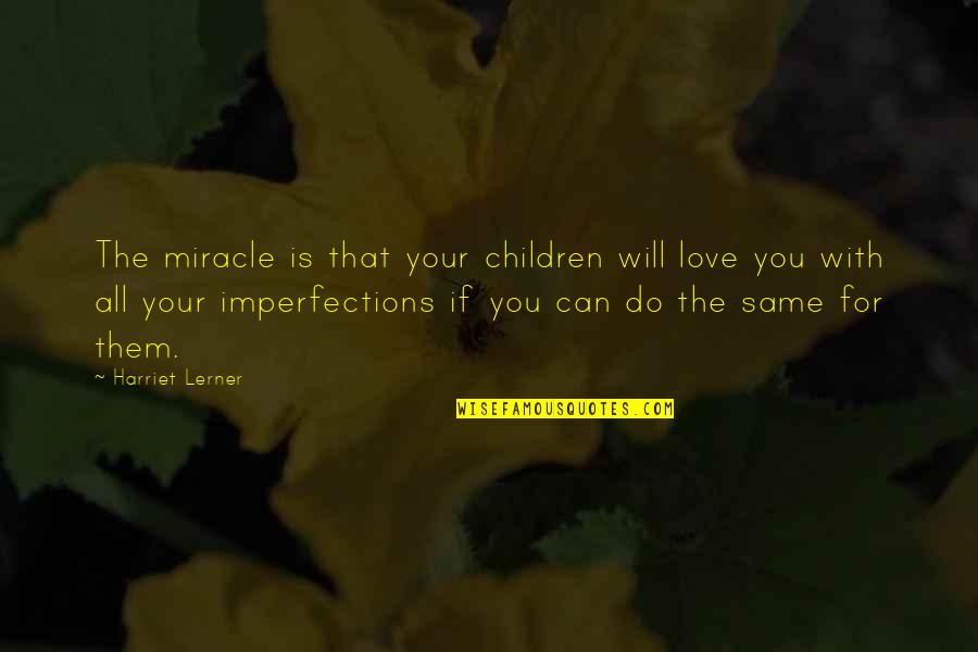 Imperfection Love Quotes By Harriet Lerner: The miracle is that your children will love