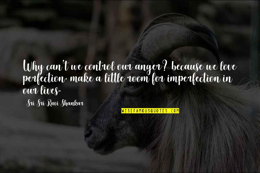 Imperfection Love Quotes By Sri Sri Ravi Shankar: Why can't we control our anger? because we