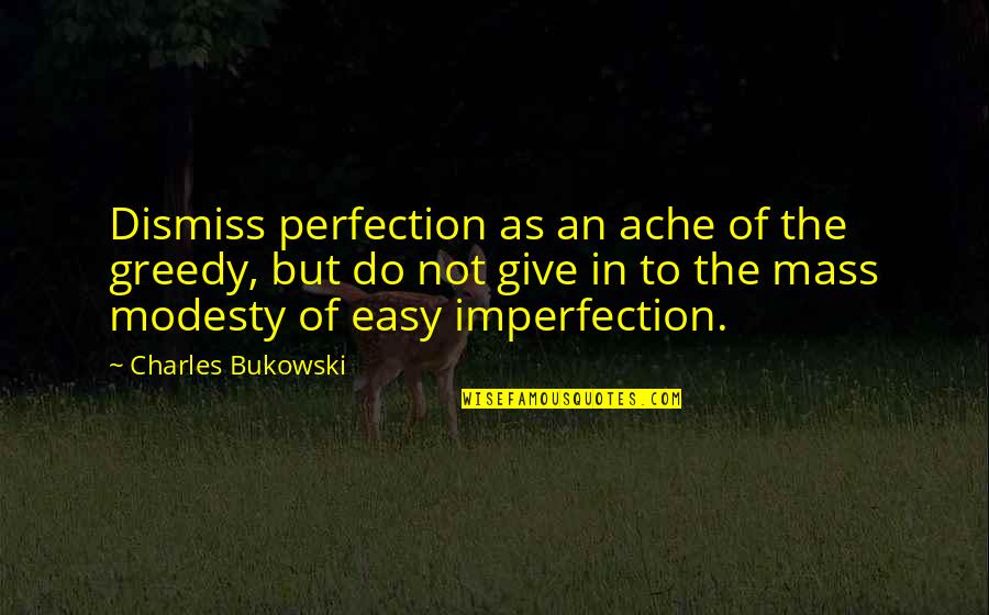 Imperfection To Perfection Quotes By Charles Bukowski: Dismiss perfection as an ache of the greedy,