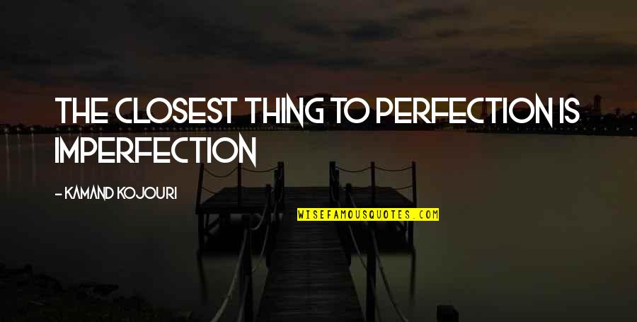 Imperfection To Perfection Quotes By Kamand Kojouri: The closest thing to perfection is imperfection