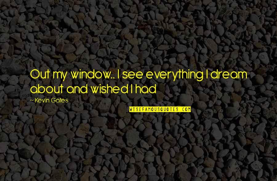 Imperfections Being Perfect Quotes By Kevin Gates: Out my window.. I see everything I dream