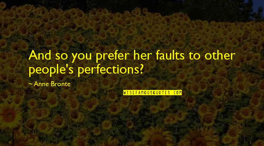 Imperfections In People Quotes By Anne Bronte: And so you prefer her faults to other