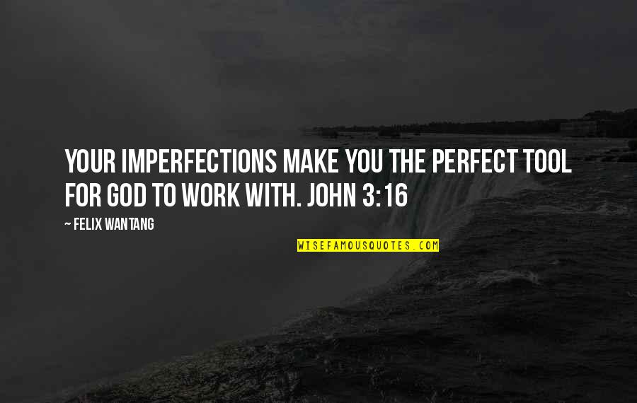 Imperfections Make Perfect Quotes By Felix Wantang: Your imperfections make you the perfect tool for