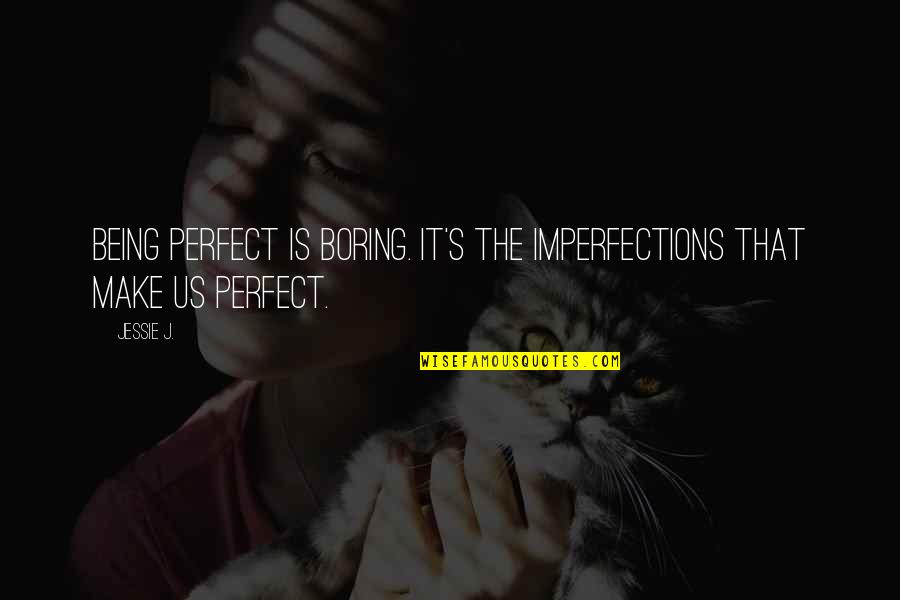 Imperfections Make Perfect Quotes By Jessie J.: Being perfect is boring. It's the imperfections that