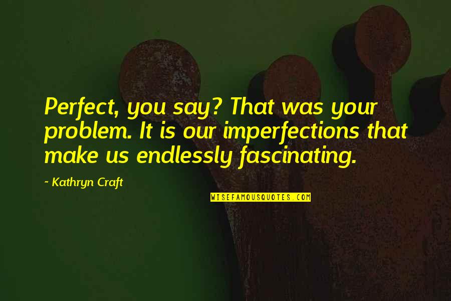 Imperfections Make Perfect Quotes By Kathryn Craft: Perfect, you say? That was your problem. It