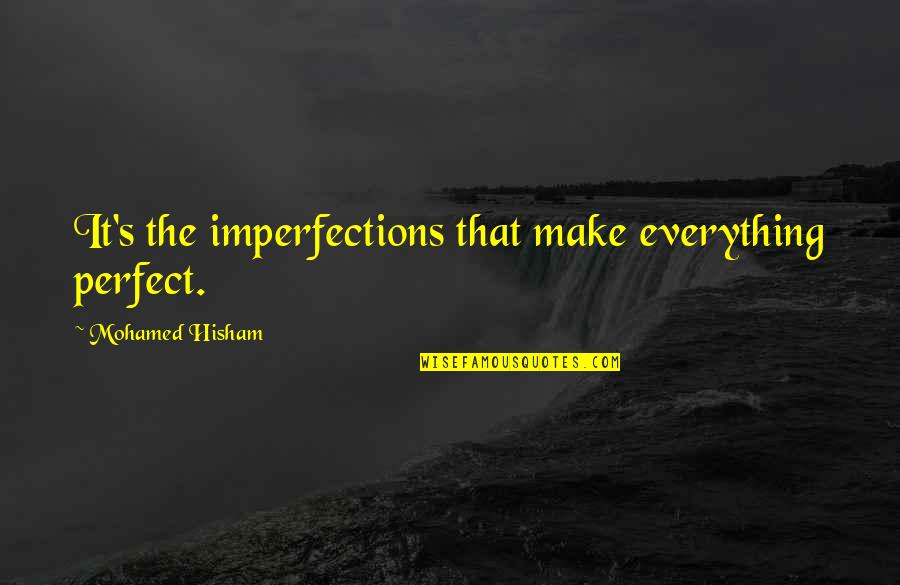 Imperfections Make Perfect Quotes By Mohamed Hisham: It's the imperfections that make everything perfect.