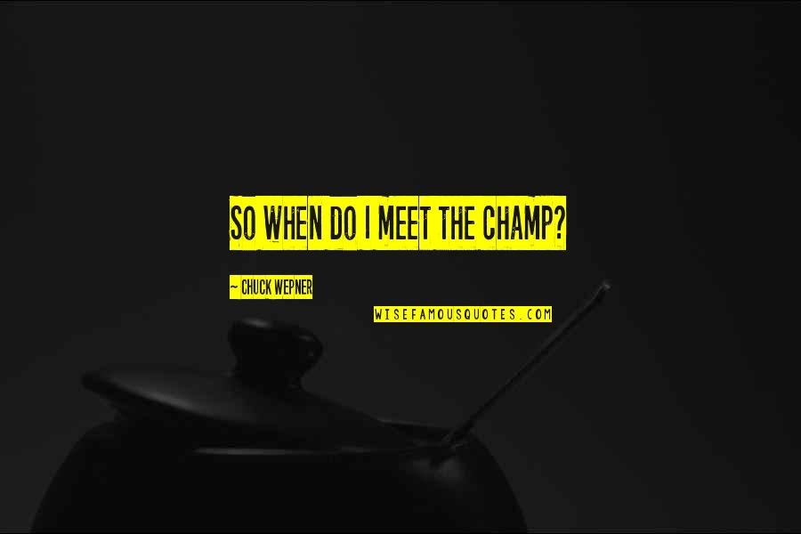 Imperfections Of A Person Quotes By Chuck Wepner: So when do I meet the champ? Imperfections Of A Person Quotes By Chuck Wepner: So when do I meet the champ?