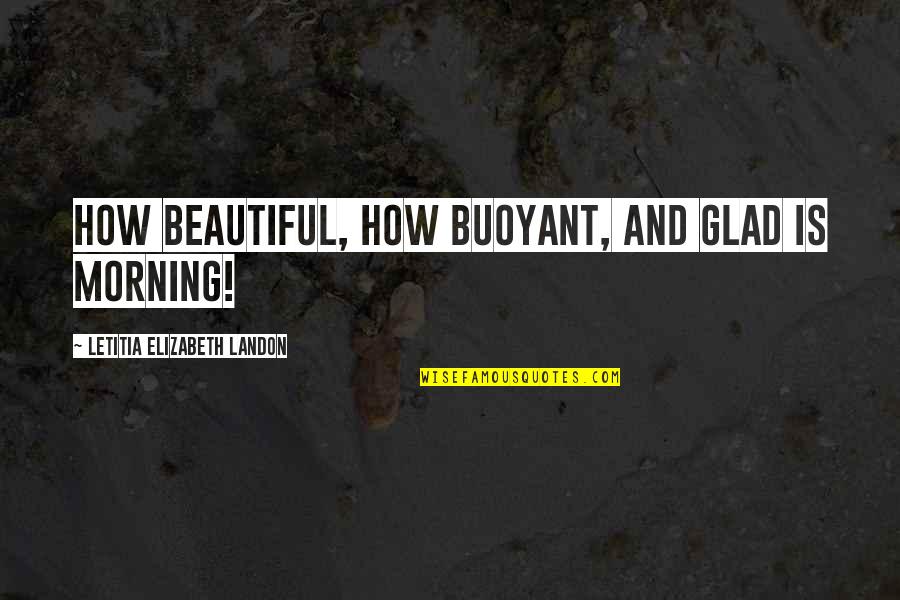 Imperfections Of A Person Quotes By Letitia Elizabeth Landon: How beautiful, how buoyant, and glad is morning! Imperfections Of A Person Quotes By Letitia Elizabeth Landon: How beautiful, how buoyant, and glad is morning!