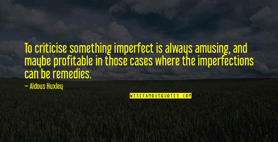 Imperfections Quotes By Aldous Huxley: To criticise something imperfect is always amusing, and