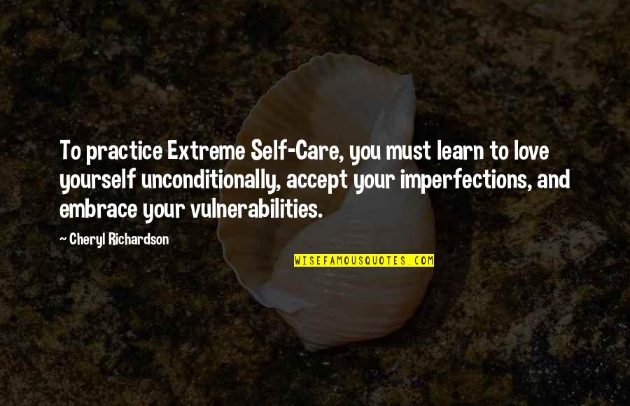 Imperfections Quotes By Cheryl Richardson: To practice Extreme Self-Care, you must learn to