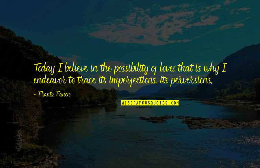 Imperfections Quotes By Frantz Fanon: Today I believe in the possibility of love;