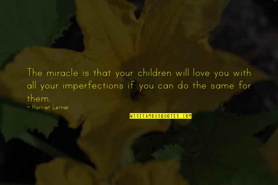 Imperfections Quotes By Harriet Lerner: The miracle is that your children will love