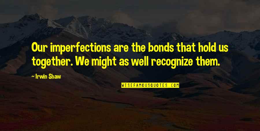 Imperfections Quotes By Irwin Shaw: Our imperfections are the bonds that hold us