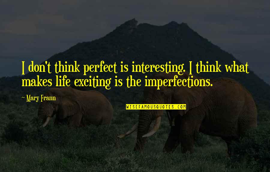 Imperfections Quotes By Mary Frann: I don't think perfect is interesting. I think