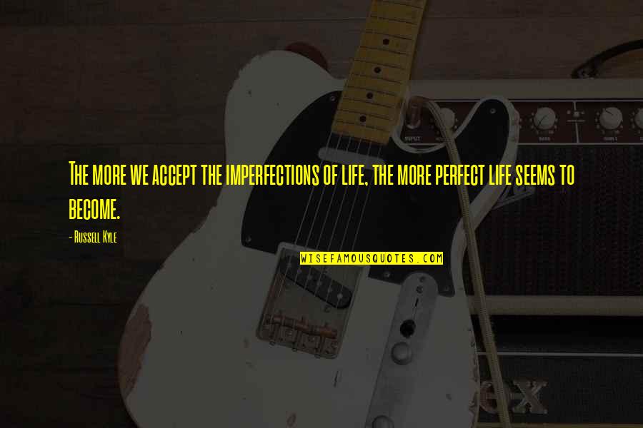 Imperfections Quotes By Russell Kyle: The more we accept the imperfections of life,