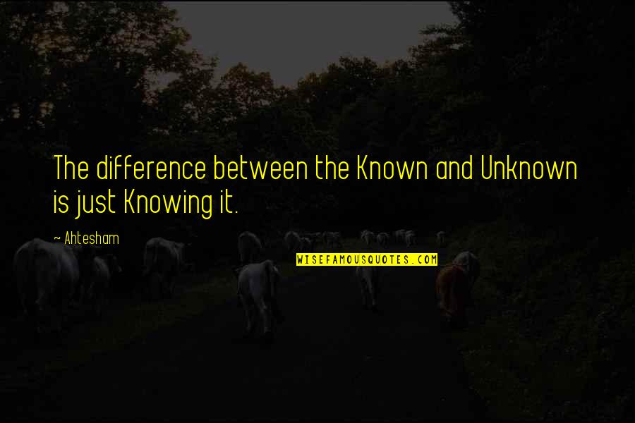 Imperfectly Beautiful Relationship Quotes By Ahtesham: The difference between the Known and Unknown is