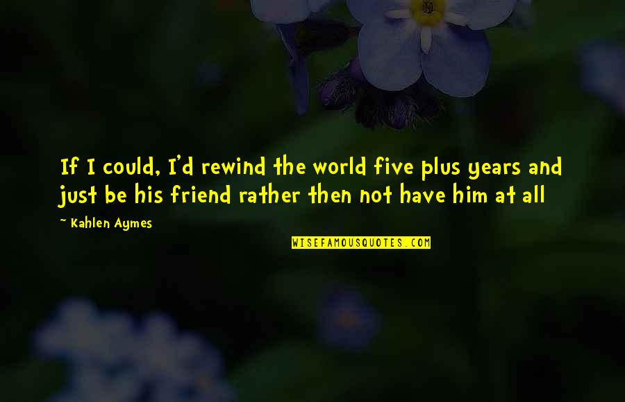 Imperfectly Perfect Relationship Quotes By Kahlen Aymes: If I could, I'd rewind the world five
